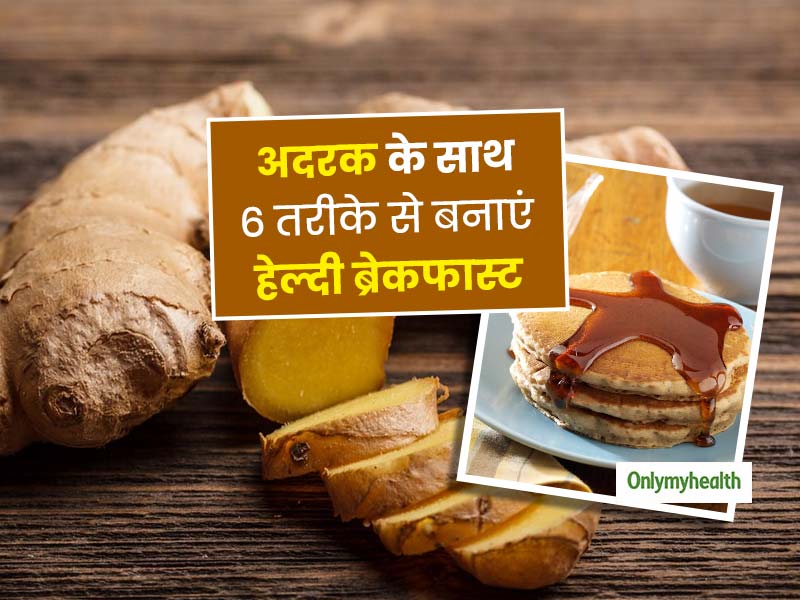 अदरक के साथ इन 6 तरीकों से बनाएं अपने ब्रेकफास्ट को हेल्दी और टेस्टी, कई बीमारियों से बचने में मिलगी मदद